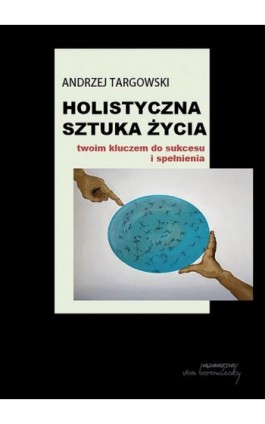 Holistyczna sztuka życia twoim kluczem do sukcesu i spełnienia - Andrzej Targowski - Ebook - 9788368105278