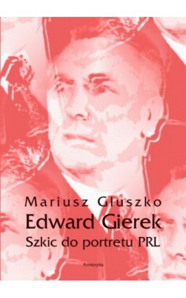 Edward Gierek. Szkic do portretu PRL - Mariusz Głuszko - Ebook - 978-83-8064-212-6