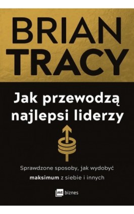 Jak przewodzą najlepsi liderzy. Sprawdzone sposoby, jak wydobyć maksimum z siebie i innych - Brian Tracy - Ebook - 978-83-8231-788-6