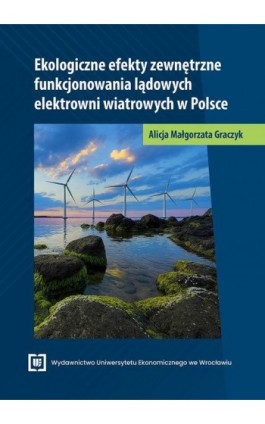 Ekologiczne efekty zewnętrzne funkcjonowania lądowych elektrowni wiatrowych w Polsce - Alicja Małgorzata Graczyk - Ebook - 978-83-68394-93-1