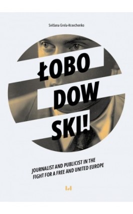 Łobodowski – journalist and publicist in the fight for a free and united Europe - Svitlana Grela-Kravchenko - Ebook - 978-83-8445-071-0