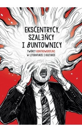 Ekscentrycy, szaleńcy i buntownicy. Twórcy kontrowersyjni w literaturze i kulturze - Ebook - 978-83-68754-24-7