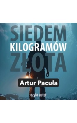 Siedem kilogramów złota - Artur Pacuła - Audiobook - 978-83-975656-3-0