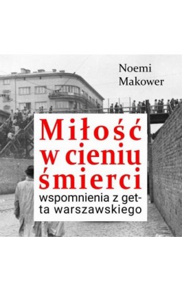 Miłość w cieniu śmierci. Wspomnienia z getta warszawskiego - Noemi Makower - Audiobook - 978-83-68790-23-8