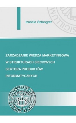 Zarządzanie wiedzą marketingową w strukturach sieciowych sektora produktów informatycznych - Izabela Sztangret - Ebook - 978-83-7875-296-7