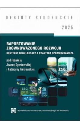 Raportowanie zrównoważonego rozwoju: kontekst regulacyjny a praktyka sprawozdawcza 2025 [DEBIUTY STUDENCKIE] - Ebook - 978-83-68699-05-0
