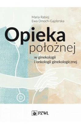 Opieka położnej w ginekologii i onkologii ginekologicznej - Ewa Dmoch-Gajzlerska - Ebook - 978-83-200-5106-3