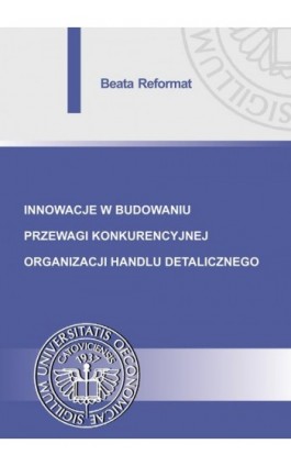 Innowacje w budowaniu przewagi konkurencyjnej organizacji handlu detalicznego - Beata Reformat - Ebook - 978-83-7875-274-5