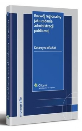 Rozwój regionalny jako zadanie administracji publicznej - Katarzyna Wlaźlak - Ebook - 978-83-264-2007-8