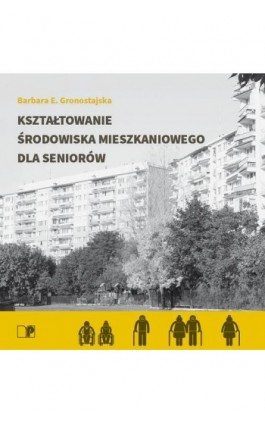 Kształtowanie środowiska mieszkaniowego dla seniorów - Barbara Ewa Gronostajska - Ebook - 978-83-7493-930-0