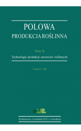 Polowa produkcja roślinna. T. 2. Technologie produkcji surowców roślinnych. Cz. I–III. Technologie uprawy roślin zbożowych. Tech - Stanisław Korzeniowski - Ebook - 978-83-965-6451-1