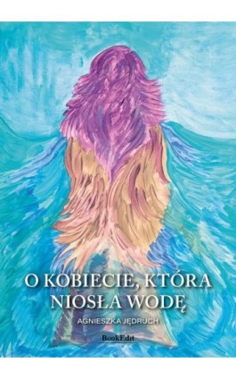 O kobiecie, która niosła wodę - Agnieszka Jędruch - Ebook - 9788368750546