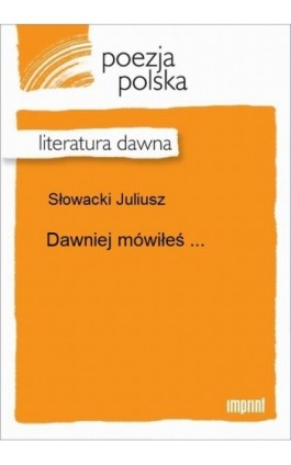 Dawniej mówiłeś ... - Juliusz Słowacki - Ebook - 978-83-270-2275-2