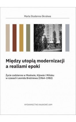 Między utopią modernizacji a realiami epoki. Życie codzienne w Moskwie, Kijowie i Mińsku w czasach Leonida Breżniewa (1964–1982) - Marta Studenna-Skrukwa - Ebook - 978-83-232-4564-3