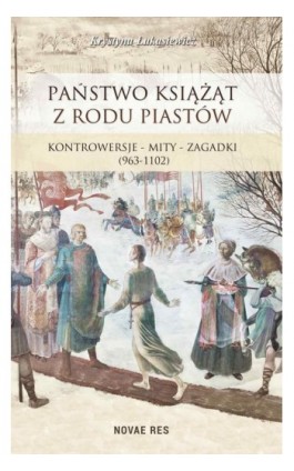 Państwo książąt z rodu Piastów. Kontrowersje – mity – zagadki (963-1102) - Krystyna Łukasiewicz - Ebook - 978-83-7942-734-5