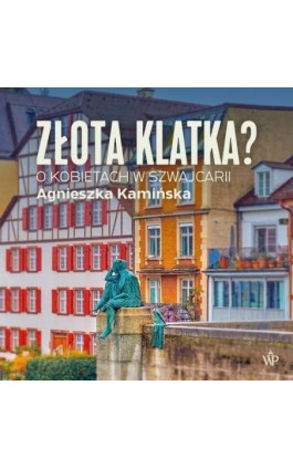 Złota klatka. O kobietach w Szwajcarii - Agnieszka Kamińska - Audiobook - 9788368158946