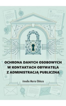 Ochrona danych osobowych w kontaktach obywatela z administracją publiczną - Amelia Maria Obłoza - Ebook - 978-83-68754-39-1
