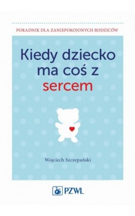 Kiedy dziecko ma coś z sercem - Wojciech Szczepański - Ebook - 978-83-200-5220-6