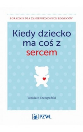 Kiedy dziecko ma coś z sercem - Wojciech Szczepański - Ebook - 978-83-200-5220-6