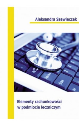 Elementy rachunkowości w podmiocie leczniczym - Aleksandra Szewieczek - Ebook - 978-83-7246-718-8