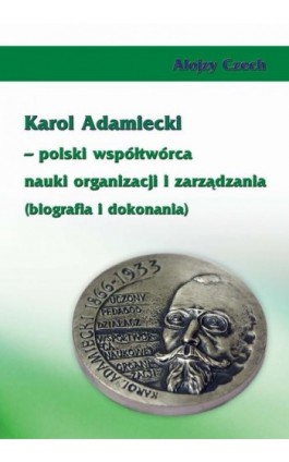 Karol Adamiecki – polski współtwórca nauki organizacji i zarządzania (biografia i dokonania) - Alojzy Czech - Ebook - 978-83-7246-426-2