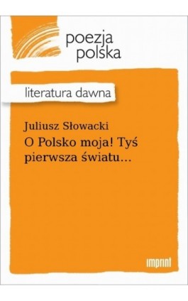 O Polsko moja! Tyś pierwsza światu... - Juliusz Słowacki - Ebook - 978-83-270-4152-4