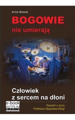 Bogowie nie umierają Człowiek z sercem na dłoni - Anna Nowak - Ebook - 978-83-63758-71-4