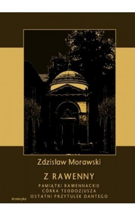 Z Rawenny. Pamiątki rawennackie. Córka Teodozjusza. Ostatni przytułek Dantego - Zdzisław Morawski - Ebook - 978-83-8064-350-5