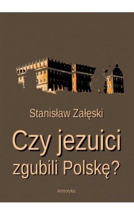 Czy jezuici zgubili Polskę? - Stanisław Załęski - Ebook - 978-83-8064-369-7