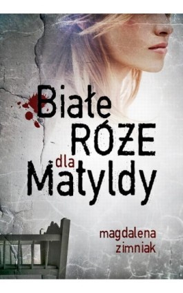 Białe róże dla Matyldy - Magdalena Zimniak - Ebook - 978-83-63742-13-3