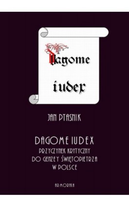 Dagome iudex. Przyczynek krytyczny do genezy świętopietrza w Polsce - Jan Ptasnik - Ebook - 978-83-8064-407-6