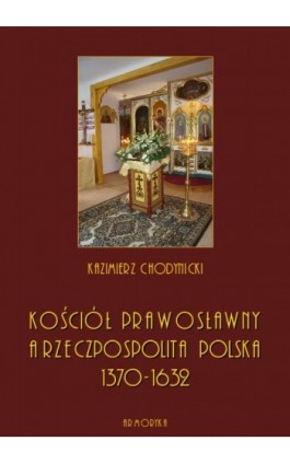 Kościół prawosławny a Rzeczpospolita Polska. Zarys historyczny 1370-1632 - Kazimierz Chodynicki - Ebook - 978-83-8064-400-7