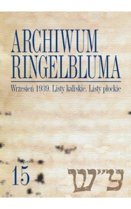 Archiwum Ringelbluma. Konspiracyjne Archiwum Getta Warszawy. Tom 15, Wrzesień 1939. Listy kaliskie - Ebook - 978-83-235-1557-9