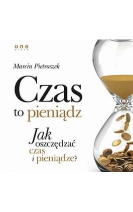 Czas to pieniądz. Jak oszczędzać czas i pieniądze? - Marcin Pietraszek - Audiobook - 978-83-283-2797-9