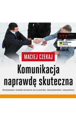 Komunikacja naprawdę skuteczna. Niezawodny sposób dotarcia do klientów, pracowników i znajomych - Maciej Czekaj - Audiobook - 978-83-283-1553-2