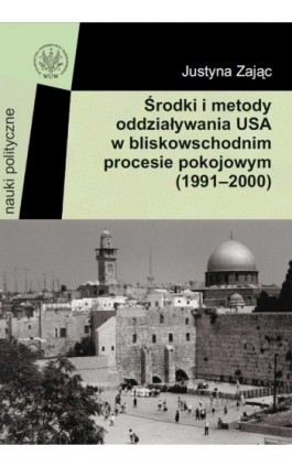 Środki i metody oddziaływania USA w bliskowschodnim procesie pokojowym (1991-2000) - Justyna Zając - Ebook - 978-83-235-2861-6