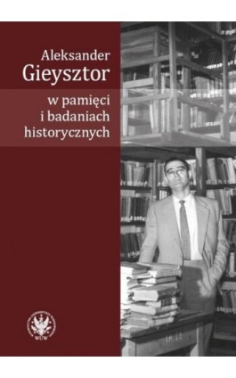 Aleksander Gieysztor w pamięci i badaniach historycznych - Ebook - 978-83-235-3112-8