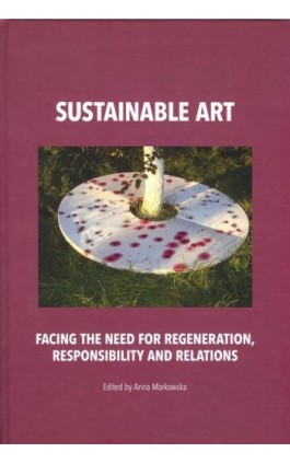 Sustainable art Facing the need for regeneration, responsibility and relations - Anna Markowska - Ebook - 978-83-62737-89-5