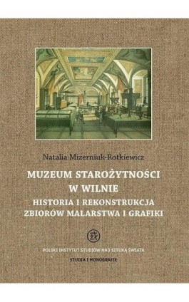 Muzeum Starożytności w Wilnie. Historia i rekonstrukcja zbiorów malarstwa i grafiki - Natalia Mizerniuk-Rotkiewicz - Ebook - 978-83-627-3792-5