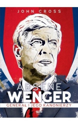 Arsene Wenger. Generał i jego Kanonierzy - John Cross - Ebook - 978-83-7924-565-9