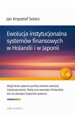 Ewolucja instytucjonalna systemów finansowych w Holandii i w Japonii - Jan Krzysztof Solarz - Ebook - 978-83-63804-98-5