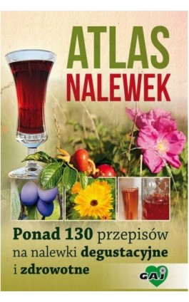 Atlas nalewek. Ponad 130 przepisów na nalewki degustacyjne i zdrowotne - Praca zbiorowa - Ebook - 978-83-63537-14-2