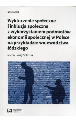 Wykluczenie społeczne i inkluzja społeczna z wykorzystaniem podmiotów ekonomii społecznej w Polsce na przykłądzie województwa łó - Michał Jerzy Sobczak - Ebook - 978-83-8088-585-1