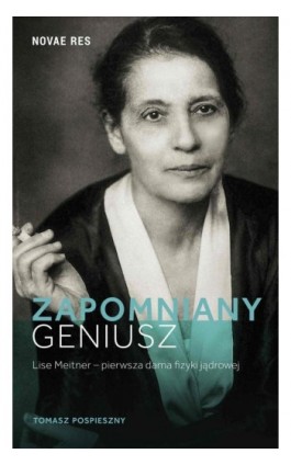 Zapomniany geniusz. Lise Meitner - pierwsza dama fizyki jądrowej - Tomasz Pospieszny - Ebook - 978-83-8083-256-5