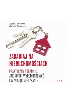 Zarabiaj na nieruchomościach. Praktyczny poradnik, jak kupić, wyremontować i wynająć mieszkanie - Agata Danowska - Audiobook - 978-83-283-3932-3
