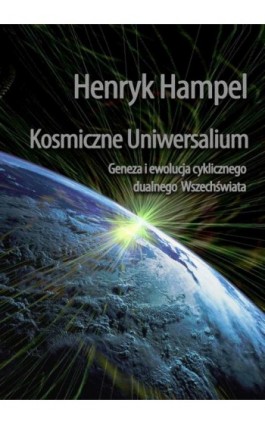 Kosmiczne Uniwersalium. Geneza i ewolucja cyklicznego dualnego Wszechświata - Henryk Hampel - Ebook - 978-83-7859-337-9