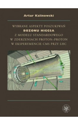 Wybrane aspekty poszukiwań bozonu Higgsa z Modelu Standardowego w zderzeniach proton-proton w eksperymencie CMS przy LHC - Artur Kalinowski - Ebook - 978-83-235-1716-0