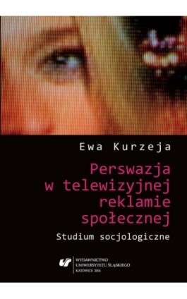 Perswazja w telewizyjnej reklamie społecznej. Studium socjologiczne - Ewa Kurzeja - Ebook - 978-83-8012-920-7