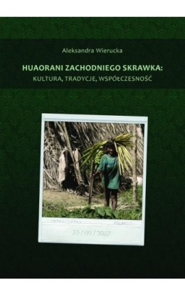 Huaorani zachodniego skrawka: kultura, tradycje, współczesność - Aleksandra Wierucka - Ebook - 978-83-7865-129-1