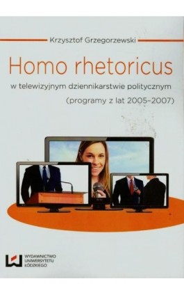 Homo rhetoricus w telewizyjnym dziennikarstwie politycznym - Krzysztof Grzegorzewski - Ebook - 978-83-7969-355-9